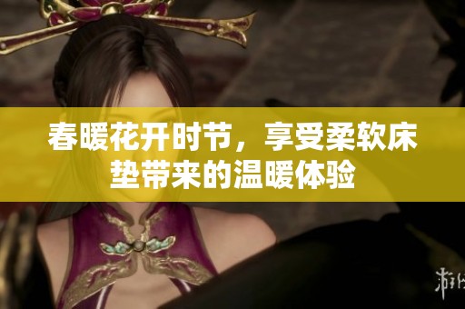 春暖花开时节，享受柔软床垫带来的温暖体验