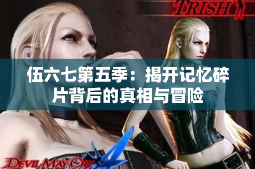 伍六七第五季：揭开记忆碎片背后的真相与冒险