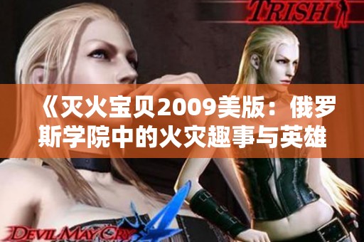 《灭火宝贝2009美版：俄罗斯学院中的火灾趣事与英雄救援》