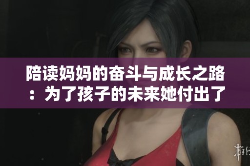 陪读妈妈的奋斗与成长之路：为了孩子的未来她付出了多少