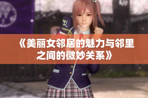 《美丽女邻居的魅力与邻里之间的微妙关系》