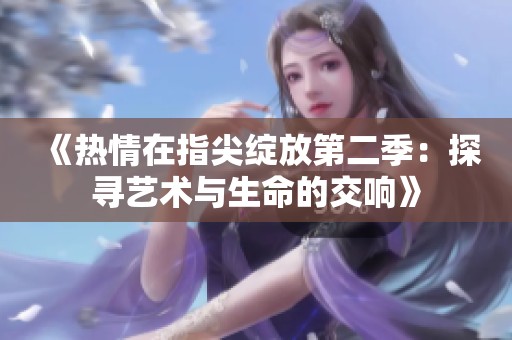 《热情在指尖绽放第二季：探寻艺术与生命的交响》