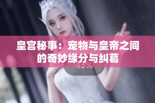 皇宫秘事：宠物与皇帝之间的奇妙缘分与纠葛