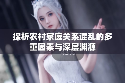 探析农村家庭关系混乱的多重因素与深层渊源