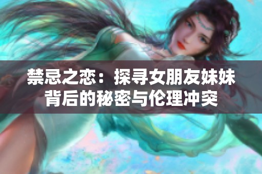 禁忌之恋：探寻女朋友妹妹背后的秘密与伦理冲突