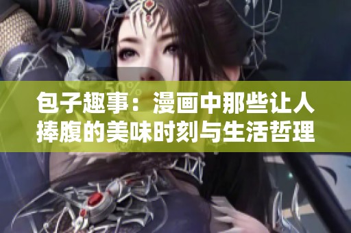 包子趣事：漫画中那些让人捧腹的美味时刻与生活哲理