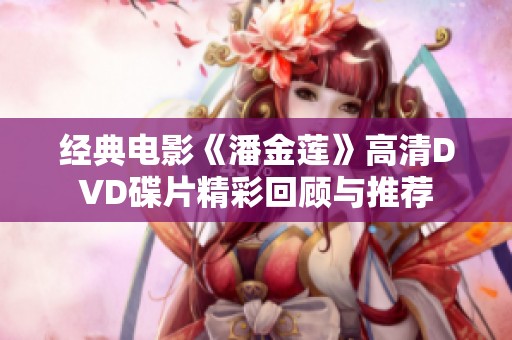 经典电影《潘金莲》高清DVD碟片精彩回顾与推荐