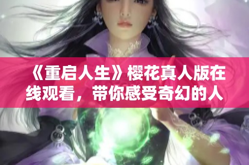 《重启人生》樱花真人版在线观看，带你感受奇幻的人生旅程