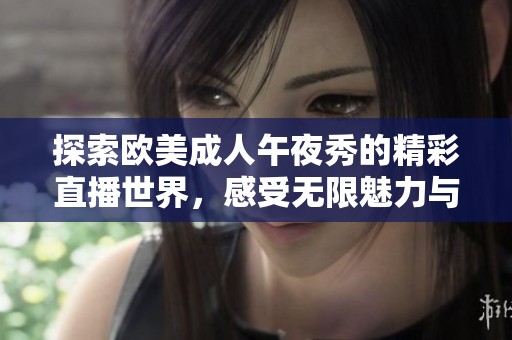 探索欧美成人午夜秀的精彩直播世界，感受无限魅力与乐趣