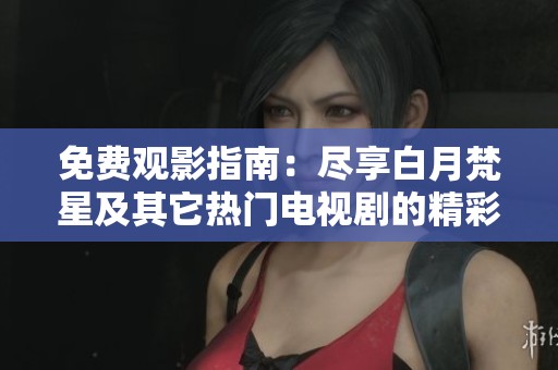 免费观影指南：尽享白月梵星及其它热门电视剧的精彩内容