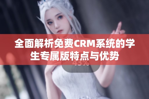 全面解析免费CRM系统的学生专属版特点与优势