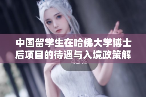 中国留学生在哈佛大学博士后项目的待遇与入境政策解析