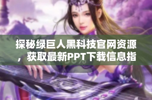 探秘绿巨人黑科技官网资源，获取最新PPT下载信息指南