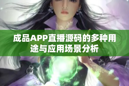 成品APP直播源码的多种用途与应用场景分析