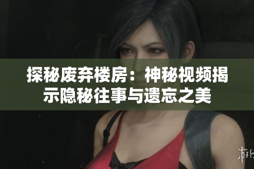 探秘废弃楼房：神秘视频揭示隐秘往事与遗忘之美