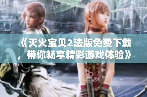 《灭火宝贝2法版免费下载，带你畅享精彩游戏体验》