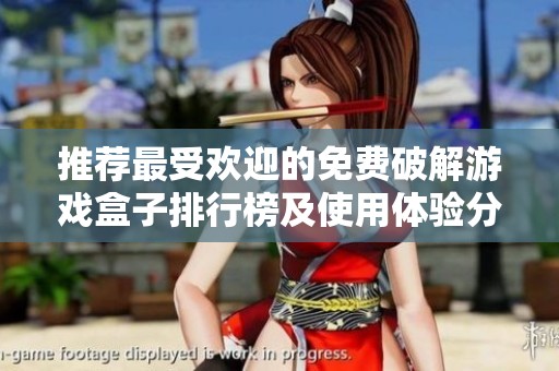 推荐最受欢迎的免费破解游戏盒子排行榜及使用体验分析