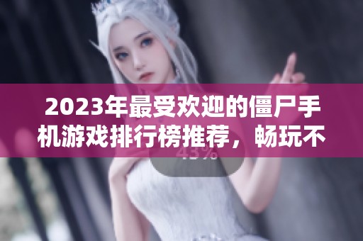 2023年最受欢迎的僵尸手机游戏排行榜推荐，畅玩不容错过的佳作！