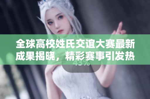 全球高校姓氏交谊大赛最新成果揭晓，精彩赛事引发热议