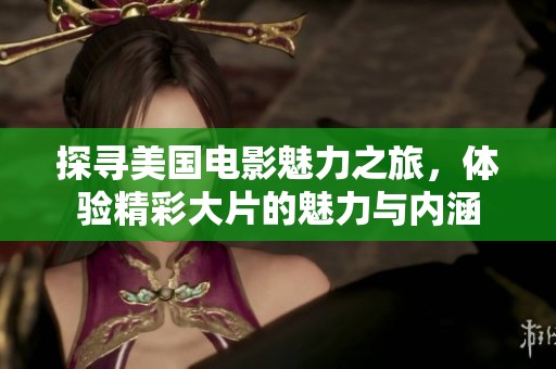 探寻美国电影魅力之旅，体验精彩大片的魅力与内涵