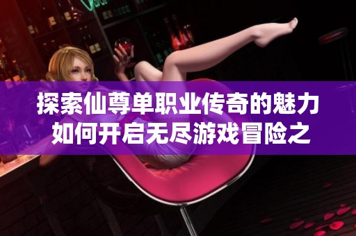 探索仙尊单职业传奇的魅力 如何开启无尽游戏冒险之旅