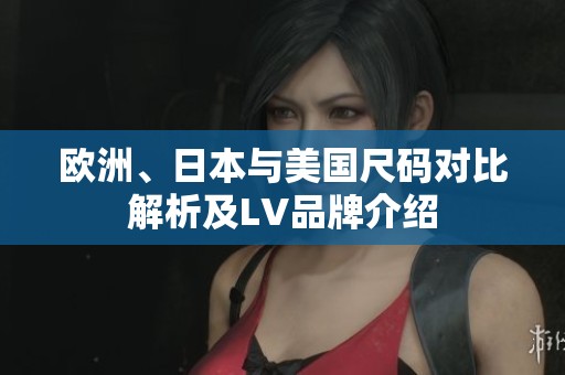 欧洲、日本与美国尺码对比解析及LV品牌介绍