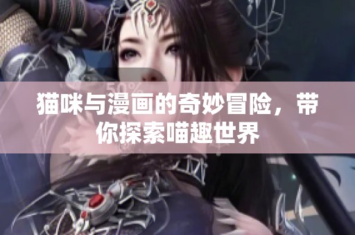 猫咪与漫画的奇妙冒险，带你探索喵趣世界