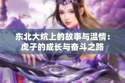 东北大炕上的故事与温情：虎子的成长与奋斗之路