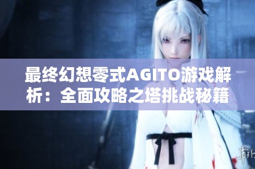 最终幻想零式AGITO游戏解析：全面攻略之塔挑战秘籍分享
