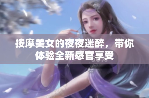 按摩美女的夜夜迷醉，带你体验全新感官享受