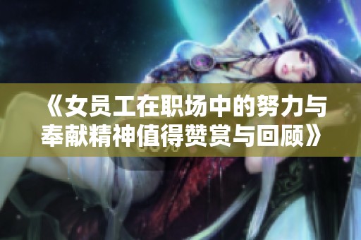 《女员工在职场中的努力与奉献精神值得赞赏与回顾》
