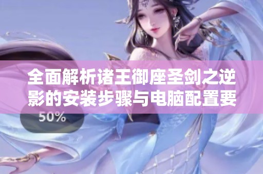 全面解析诸王御座圣剑之逆影的安装步骤与电脑配置要求