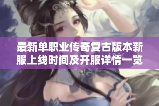 最新单职业传奇复古版本新服上线时间及开服详情一览