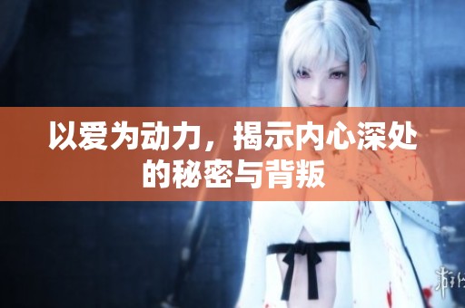 以爱为动力，揭示内心深处的秘密与背叛
