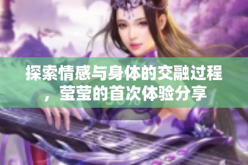 探索情感与身体的交融过程，莹莹的首次体验分享
