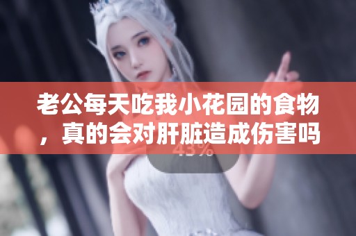 老公每天吃我小花园的食物，真的会对肝脏造成伤害吗