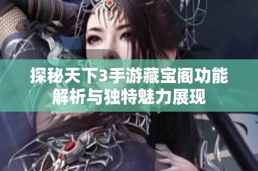 探秘天下3手游藏宝阁功能解析与独特魅力展现