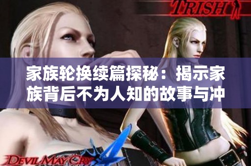 家族轮换续篇探秘：揭示家族背后不为人知的故事与冲突