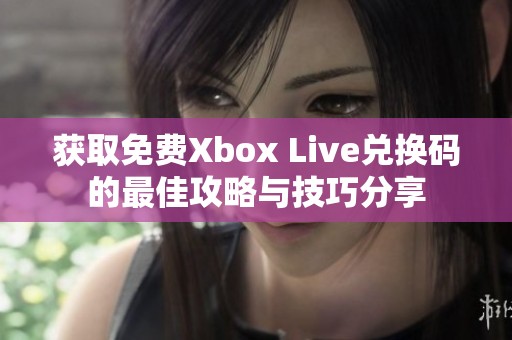 获取免费Xbox Live兑换码的最佳攻略与技巧分享