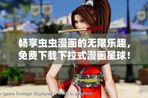 畅享虫虫漫画的无限乐趣，免费下载下拉式漫画星球！