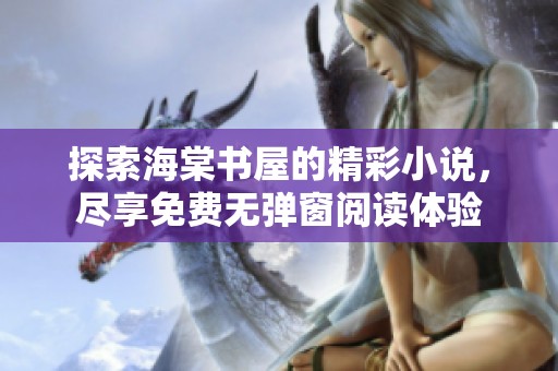 探索海棠书屋的精彩小说，尽享免费无弹窗阅读体验