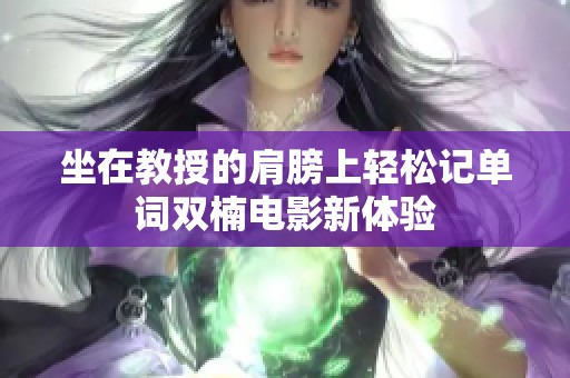 坐在教授的肩膀上轻松记单词双楠电影新体验