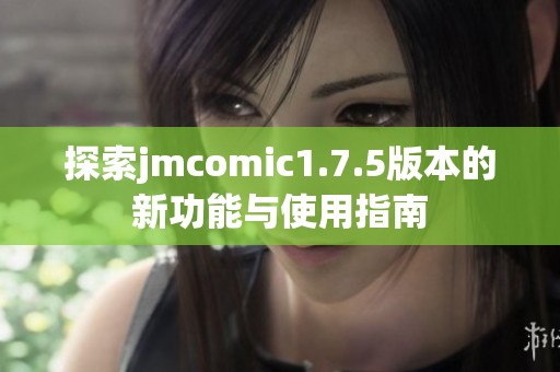 探索jmcomic1.7.5版本的新功能与使用指南