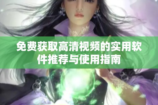 免费获取高清视频的实用软件推荐与使用指南