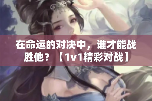 在命运的对决中，谁才能战胜他？【1v1精彩对战】