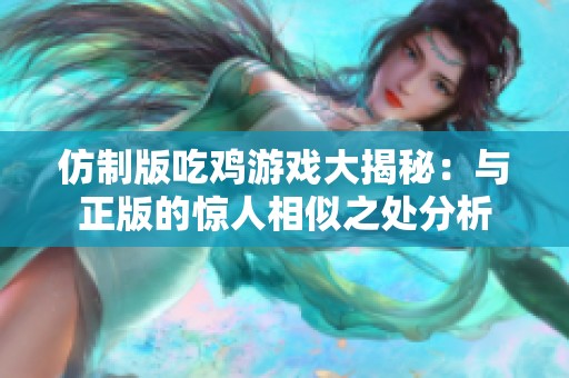 仿制版吃鸡游戏大揭秘：与正版的惊人相似之处分析