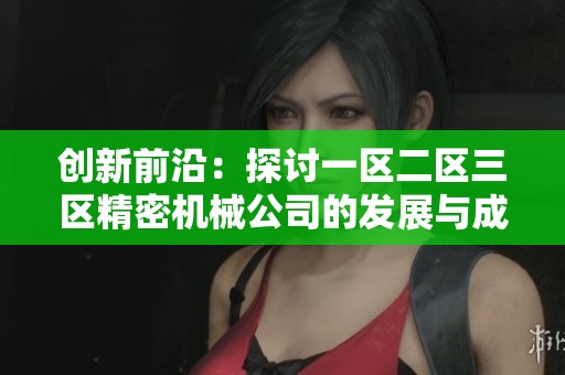 创新前沿：探讨一区二区三区精密机械公司的发展与成就