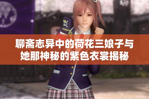 聊斋志异中的荷花三娘子与她那神秘的紫色衣裳揭秘