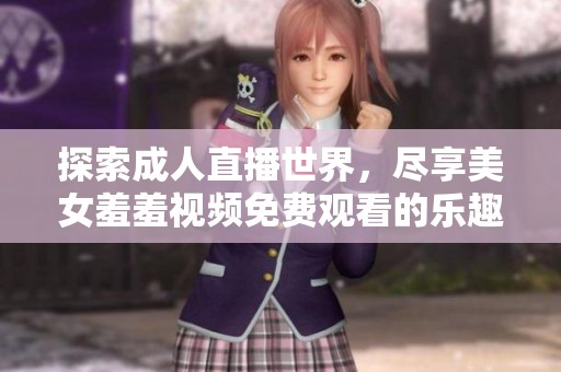 探索成人直播世界，尽享美女羞羞视频免费观看的乐趣与魅力