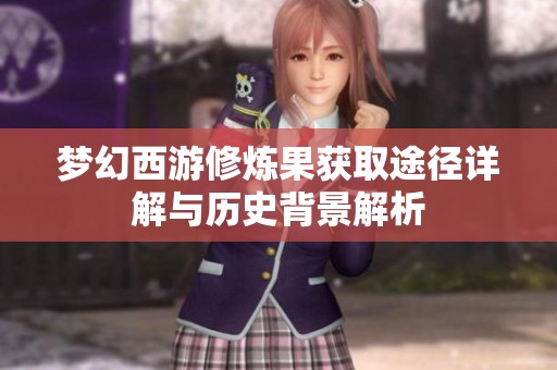 梦幻西游修炼果获取途径详解与历史背景解析